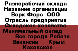 Разнорабочий склада › Название организации ­ Ворк Форс, ООО › Отрасль предприятия ­ Складское хозяйство › Минимальный оклад ­ 32 000 - Все города Работа » Вакансии   . Крым,Каховское